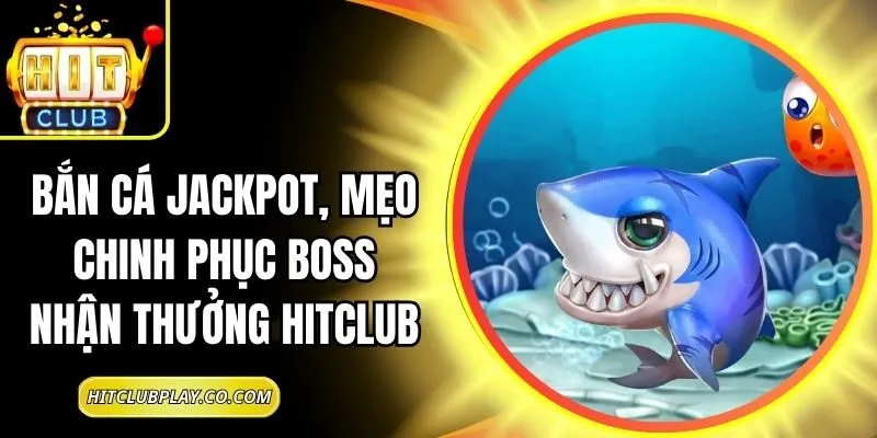 Bắn Cá Jackpot, Mẹo Chinh Phục Boss Nhận Thưởng Hitclub