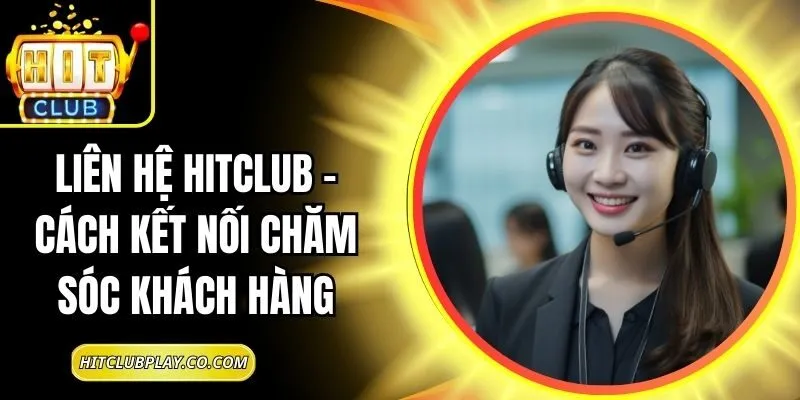 Liên Hệ Hitclub – Cách Kết Nối Chăm Sóc Khách Hàng