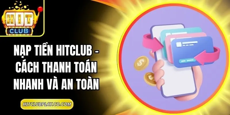 Nạp Tiền Hitclub – Cách Thanh Toán Nhanh Và An Toàn