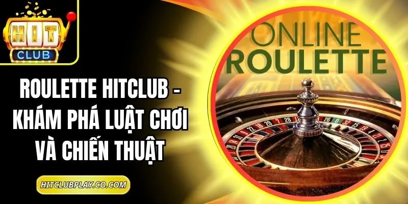Roulette Hitclub – Khám Phá Luật Chơi Và Chiến Thuật